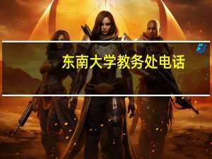 东南大学教务处电话（东南大学教务处）