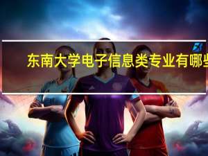 东南大学电子信息类专业有哪些