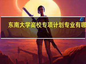 东南大学高校专项计划专业有哪些