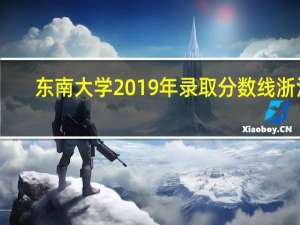 东南大学2019年录取分数线浙江（东南大学2019年录取分数线）