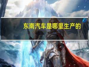东南汽车是哪里生产的