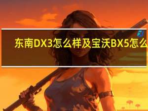 东南DX3怎么样及宝沃BX5怎么样