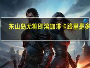 东山岛 无糖即溶咖啡卡路里是多少