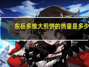 东岳 多维大煎饼的热量是多少