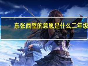 东张西望的意思是什么二年级（东张西望的意思）