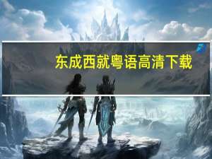 东成西就粤语高清下载（东成西就粤语版高清）