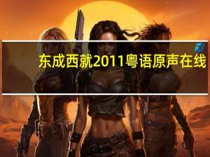 东成西就2011粤语原声在线（东成西就2011粤语）