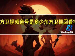 东方卫视频道号是多少 东方卫视回看播放今天