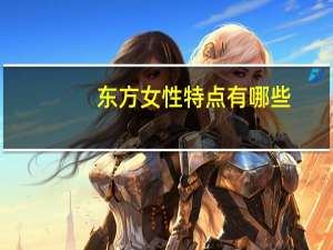 东方女性特点有哪些？东方女性的特点有哪些