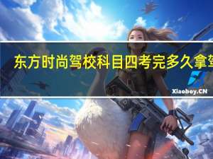 东方时尚驾校科目四考完多久拿驾证
