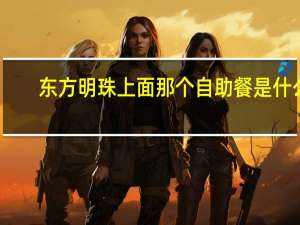 东方明珠上面那个自助餐是什么