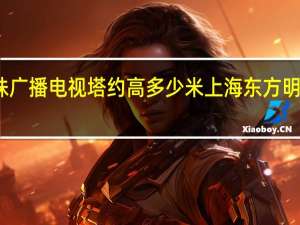 东方明珠广播电视塔约高多少米 上海东方明珠广播电视塔