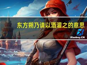 东方朔乃请以酒灌之的意思