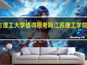 东方理工大学值得报考吗 江苏理工学院东方学院