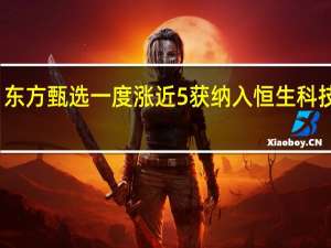 东方甄选一度涨近5%获纳入恒生科技指数