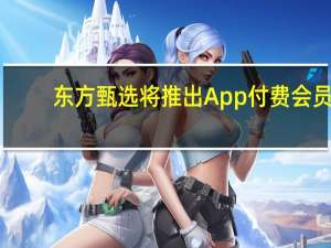 东方甄选将推出App付费会员