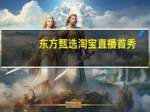 东方甄选淘宝直播首秀：不收坑位费 联合利华已提交产品名单