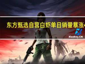 东方甄选自营白虾单日销量暴涨4倍