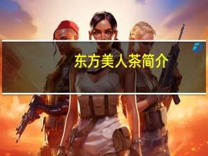 东方美人茶简介（气质美人简介）
