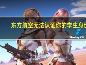 东方航空无法认证你的学生身份（东方航空支付宝学生认证失败是怎么回事）