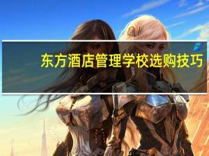 东方酒店管理学校选购技巧