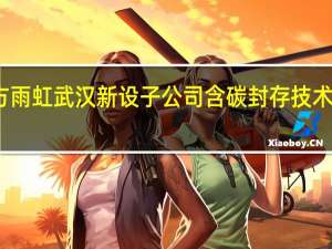 东方雨虹武汉新设子公司 含碳封存技术研发业务