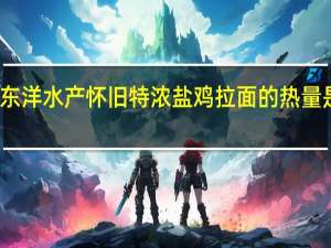 东洋水产 怀旧特浓盐鸡拉面的热量是多少