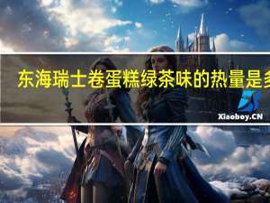东海 瑞士卷蛋糕绿茶味的热量是多少