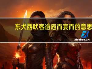 东犬西吠客逾庖而宴而的意思