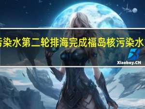 东电称福岛核污染水第二轮排海完成 福岛核污染水第二轮排海超7800吨