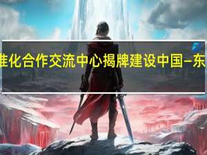 东盟国家标准化合作交流中心揭牌建设中国—东盟标准化信息渠道