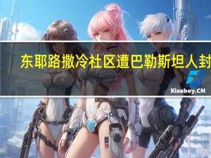 东耶路撒冷社区遭巴勒斯坦人封锁，抗议房屋拆迁行动