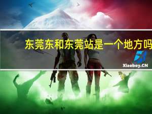 东莞东和东莞站是一个地方吗