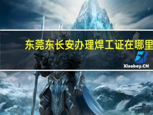 东莞东长安办理焊工证在哪里