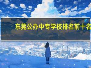 东莞公办中专学校排名前十名