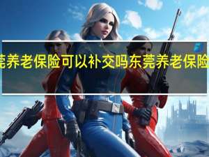 东莞养老保险可以补交吗　东莞养老保险补交条件