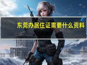 东莞办居住证需要什么资料