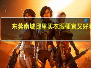 东莞南城哪里买衣服便宜又好看