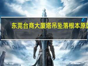 东莞台商大厦塔吊坠落根本原因（东莞台商大厦）