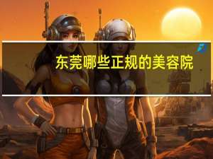 东莞哪些正规的美容院，东莞东城哪里有冰点脱毛