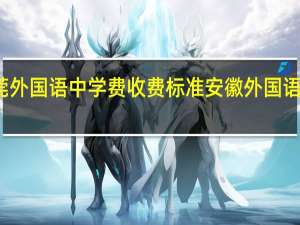 东莞外国语中学费收费标准 安徽外国语学院学费