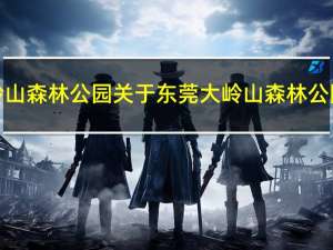 东莞大岭山森林公园 关于东莞大岭山森林公园的介绍