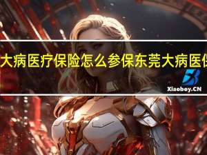 东莞大病医疗保险怎么参保　东莞大病医保参保条件