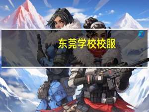 东莞学校校服（东莞五大校）