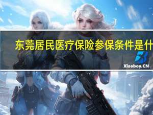 东莞居民医疗保险参保条件是什么