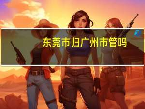 东莞市归广州市管吗