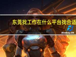 东莞找工作在什么平台找合适（东莞找工作）