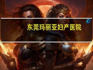 东莞玛丽亚妇产医院(东莞玛丽亚妇产科好不好)