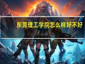 东莞理工学院怎么样好不好（东莞理工学院怎么样）