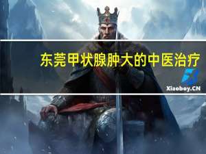 东莞甲状腺肿大的中医治疗
